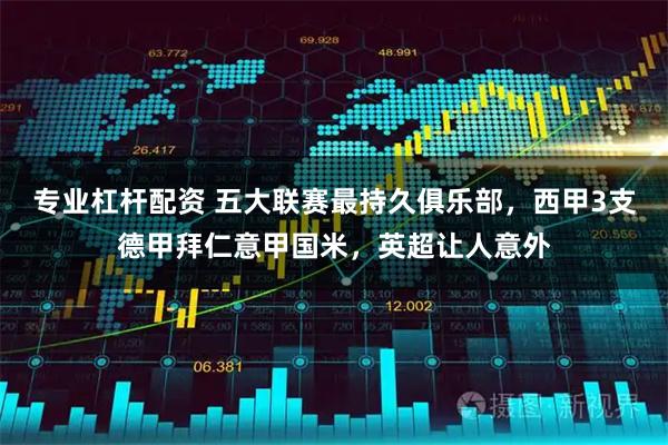 专业杠杆配资 五大联赛最持久俱乐部，西甲3支德甲拜仁意甲国米，英超让人意外