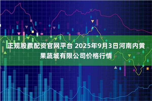 正规股票配资官网平台 2025年9月3日河南内黄果蔬城有限公司价格行情