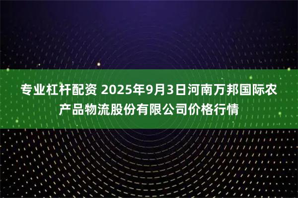 专业杠杆配资 2025年9月3日河南万邦国际农产品物流股份有限公司价格行情