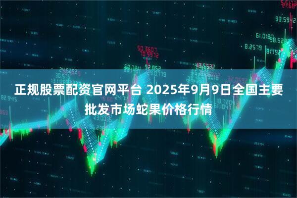 正规股票配资官网平台 2025年9月9日全国主要批发市场蛇果价格行情