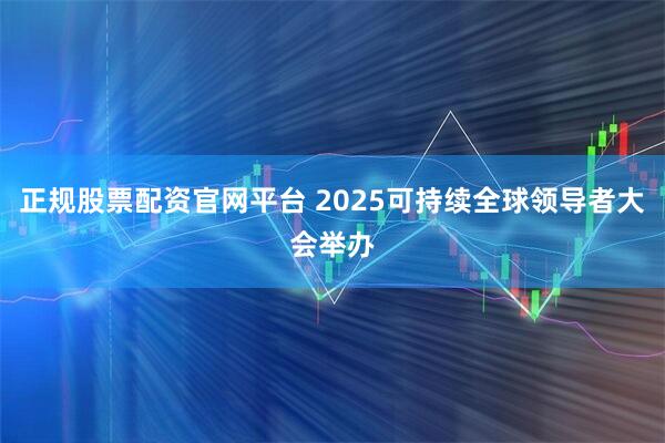 正规股票配资官网平台 2025可持续全球领导者大会举办