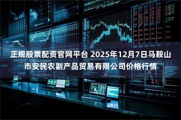 正规股票配资官网平台 2025年12月7日马鞍山市安民农副产品贸易有限公司价格行情
