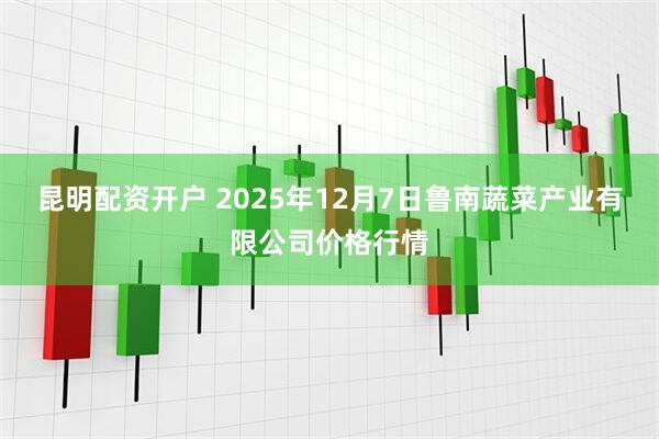 昆明配资开户 2025年12月7日鲁南蔬菜产业有限公司价格行情