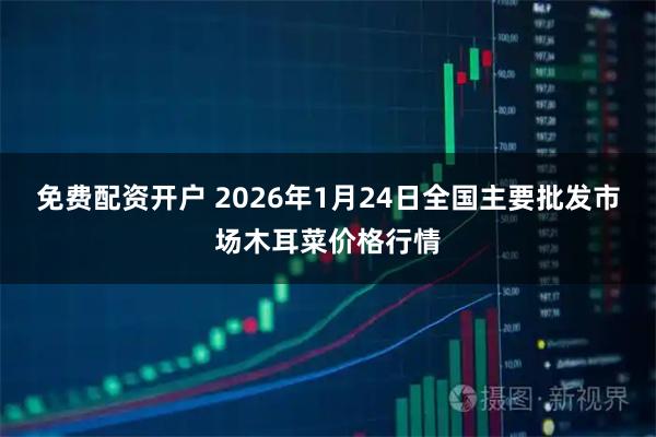 免费配资开户 2026年1月24日全国主要批发市场木耳菜价格行情