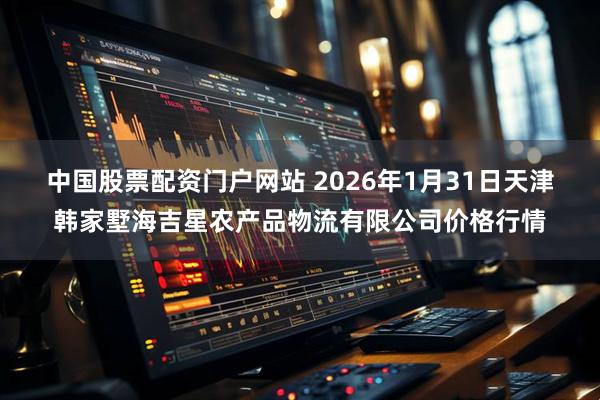 中国股票配资门户网站 2026年1月31日天津韩家墅海吉星农产品物流有限公司价格行情
