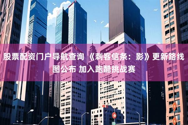 股票配资门户导航查询 《刺客信条:影》更新路线图公布 加入跑酷挑战赛