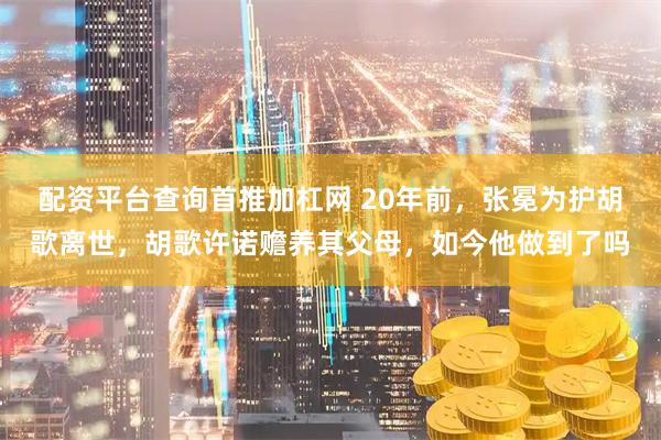 配资平台查询首推加杠网 20年前,张冕为护胡歌离世,胡歌许诺赡养其父母,如今他做到了吗