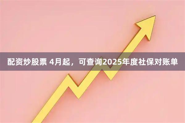 配资炒股票 4月起,可查询2025年度社保对账单
