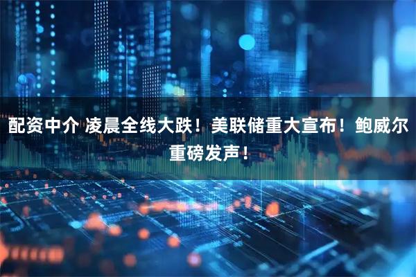 配资中介 凌晨全线大跌！美联储重大宣布！鲍威尔重磅发声！