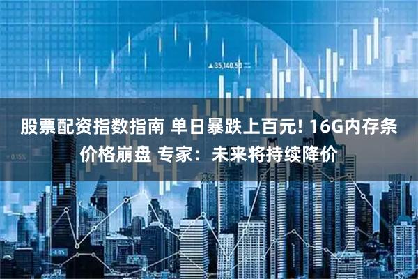 股票配资指数指南 单日暴跌上百元! 16G内存条价格崩盘 专家：未来将持续降价